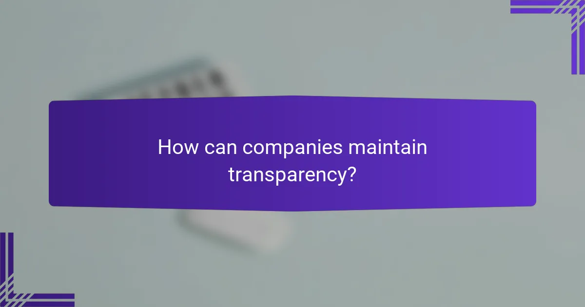 How can companies maintain transparency?