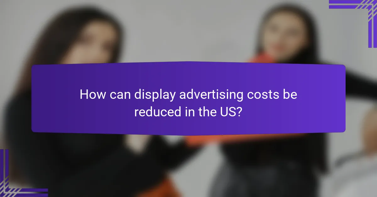 How can display advertising costs be reduced in the US?