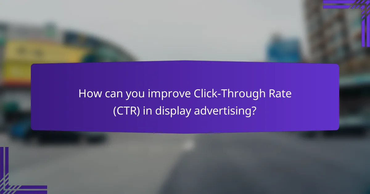How can you improve Click-Through Rate (CTR) in display advertising?