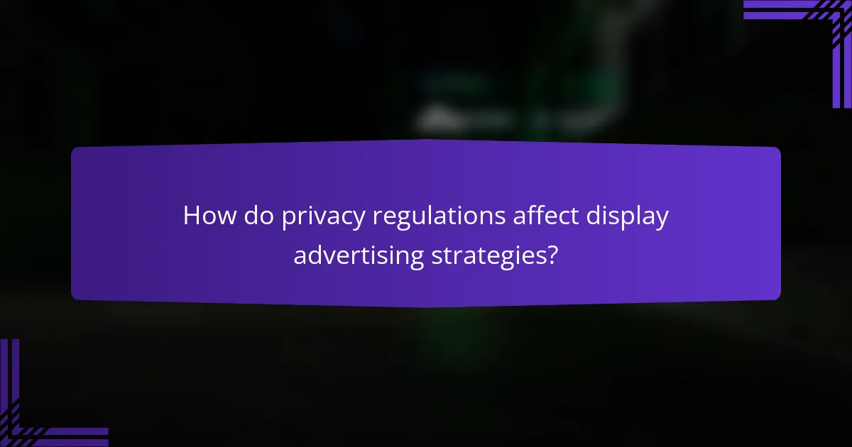 How do privacy regulations affect display advertising strategies?