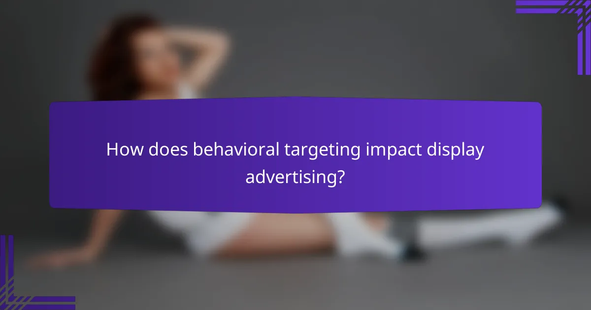 How does behavioral targeting impact display advertising?