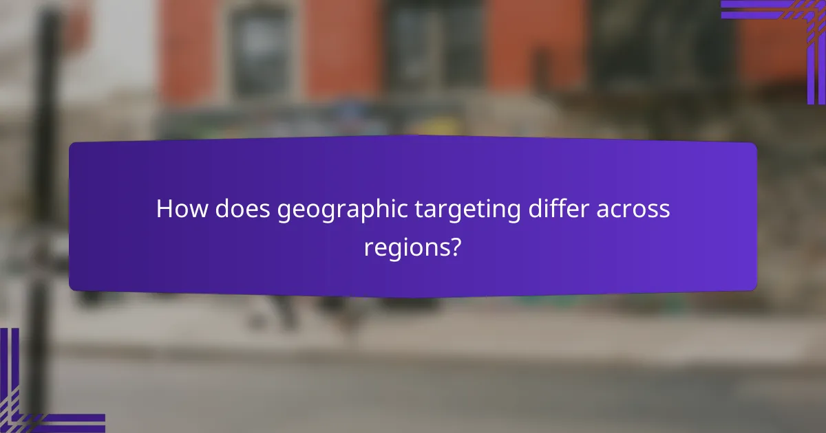How does geographic targeting differ across regions?