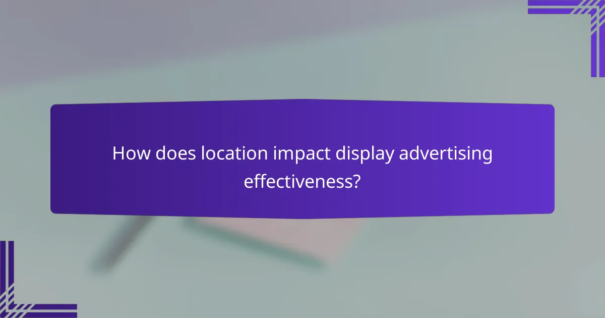 How does location impact display advertising effectiveness?