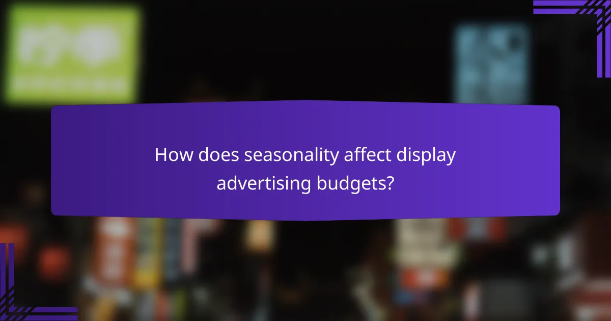 How does seasonality affect display advertising budgets?