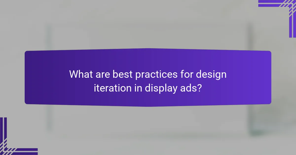 What are best practices for design iteration in display ads?