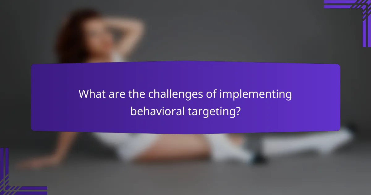 What are the challenges of implementing behavioral targeting?
