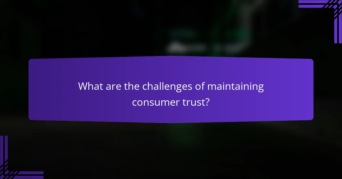 What are the challenges of maintaining consumer trust?