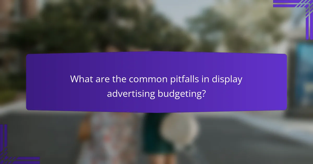 What are the common pitfalls in display advertising budgeting?