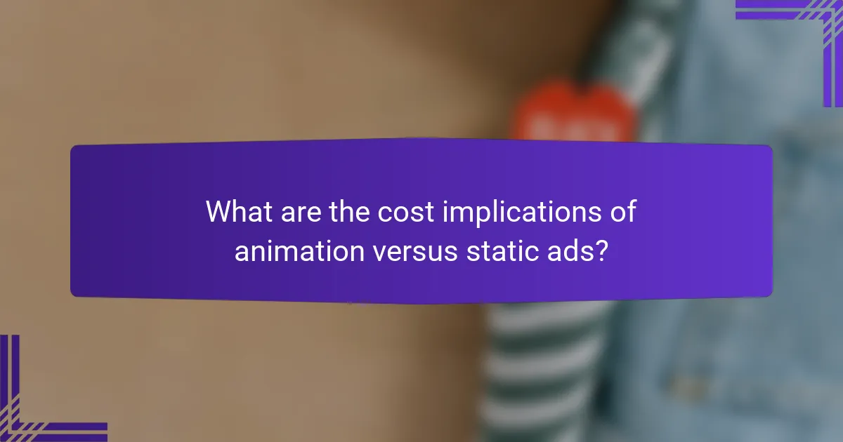 What are the cost implications of animation versus static ads?