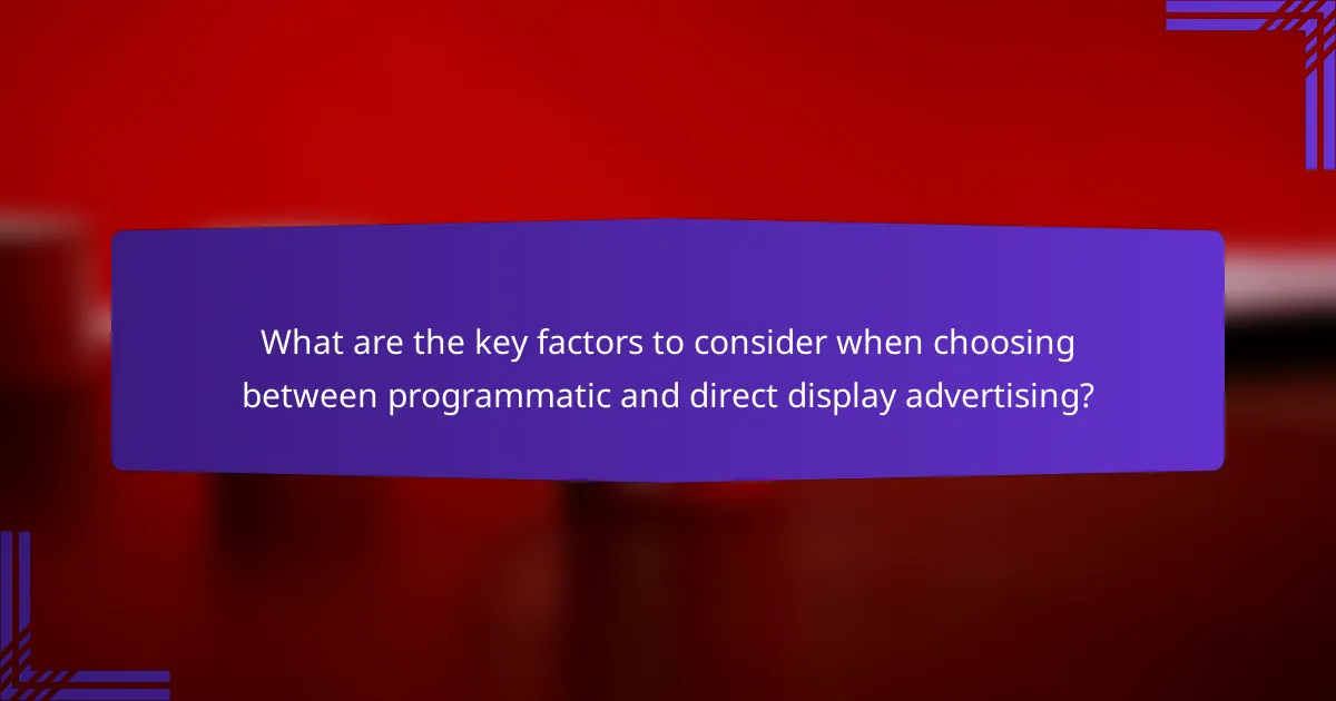 What are the key factors to consider when choosing between programmatic and direct display advertising?