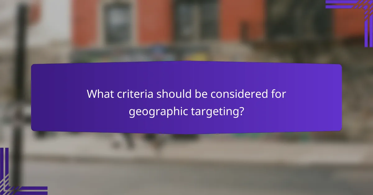 What criteria should be considered for geographic targeting?