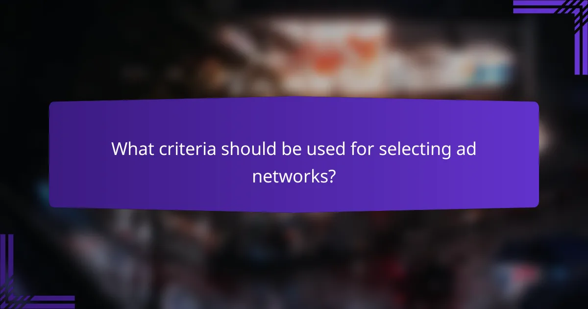 What criteria should be used for selecting ad networks?
