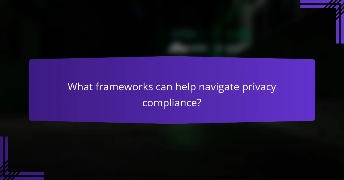 What frameworks can help navigate privacy compliance?