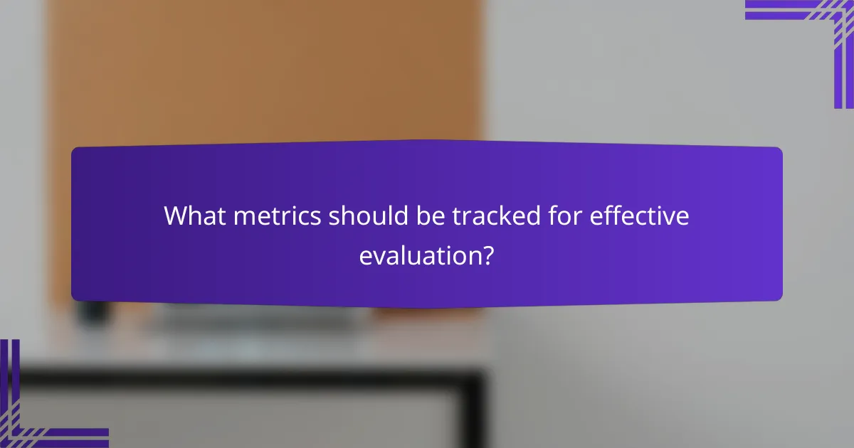 What metrics should be tracked for effective evaluation?