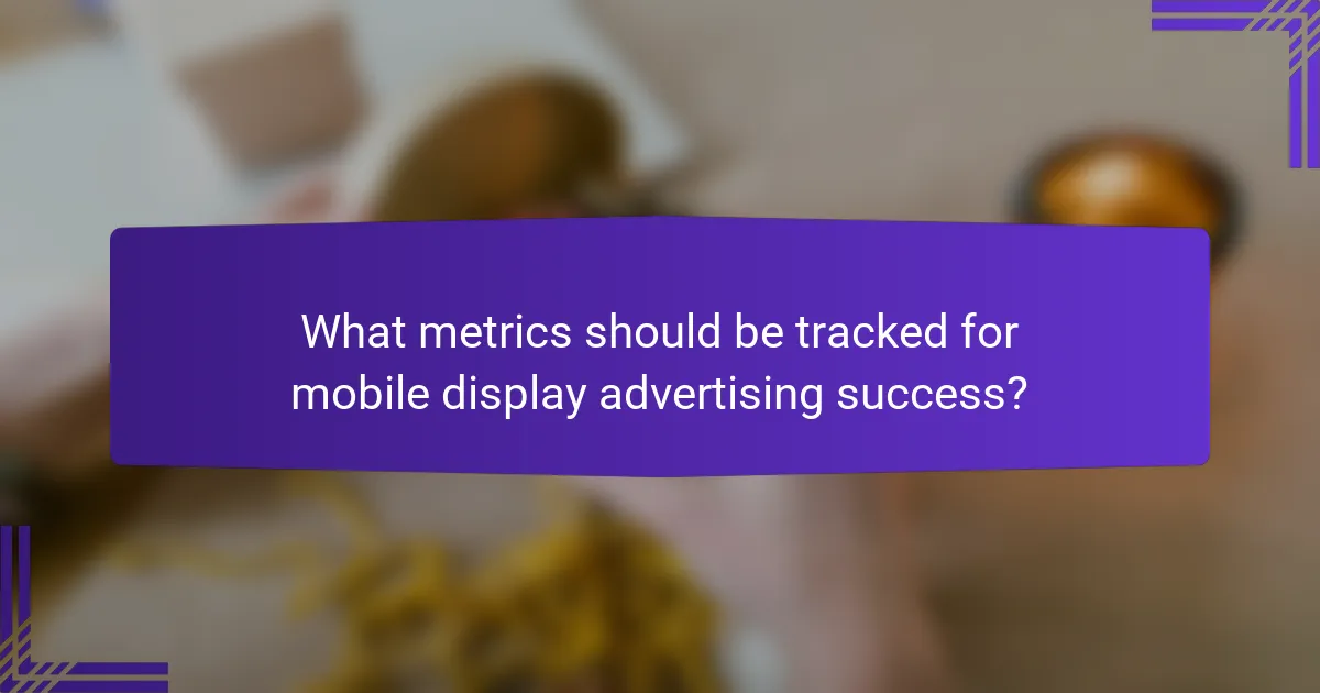What metrics should be tracked for mobile display advertising success?