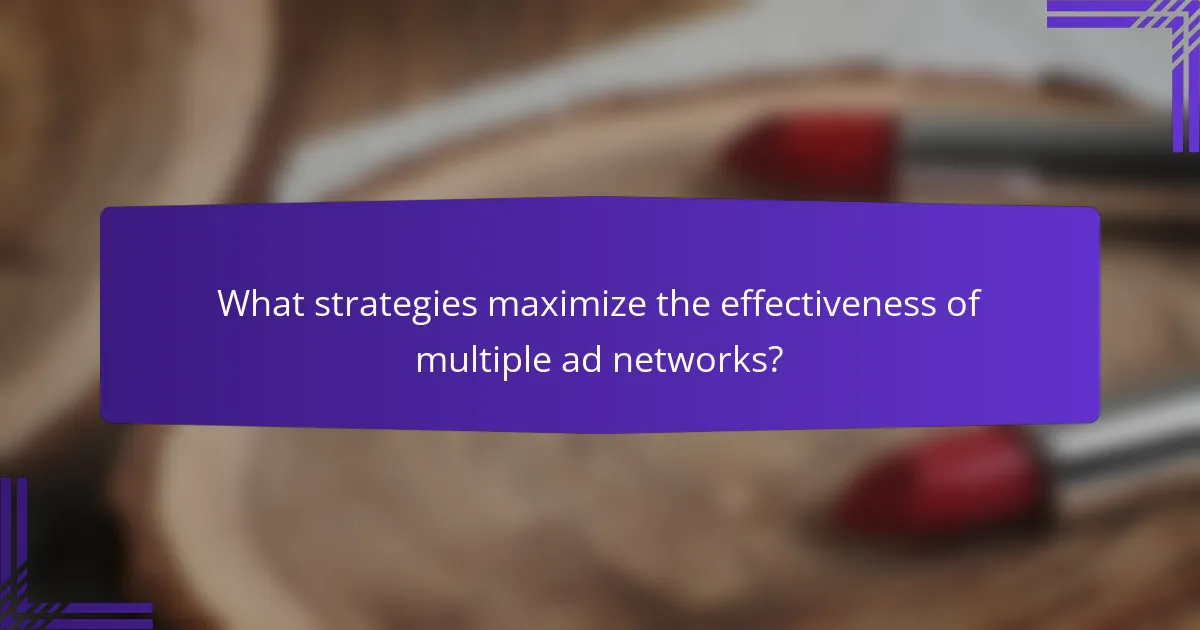 What strategies maximize the effectiveness of multiple ad networks?